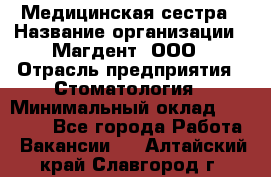 Медицинская сестра › Название организации ­ Магдент, ООО › Отрасль предприятия ­ Стоматология › Минимальный оклад ­ 20 000 - Все города Работа » Вакансии   . Алтайский край,Славгород г.